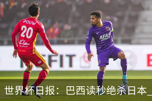世界杯日报：巴西读秒绝杀日本 德国荷兰点球大战均出局