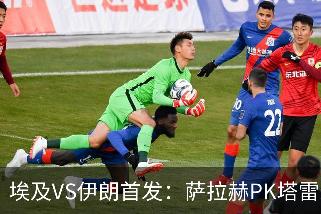 埃及VS伊朗首发：萨拉赫PK塔雷米 特雷泽盖先发马尔穆什替补