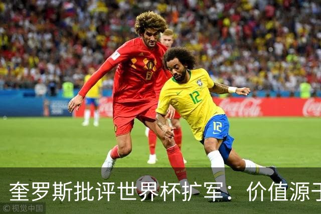 奎罗斯批评世界杯扩军：价值源于稀缺性，晋级球队过多就变得庸俗