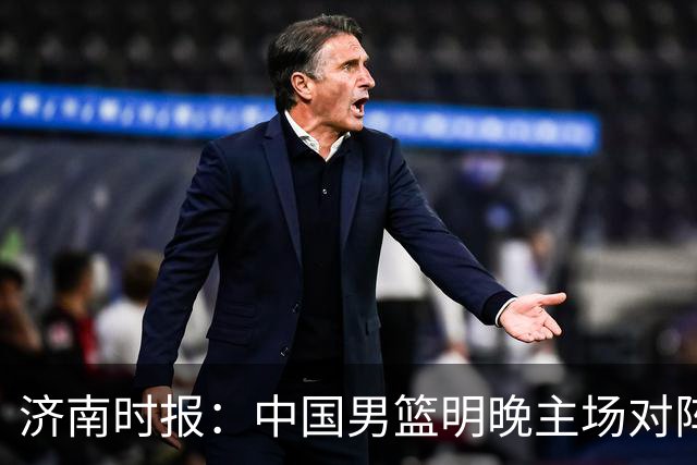 济南时报：中国男篮明晚主场对阵日本 要想赢球必须发挥内线优势