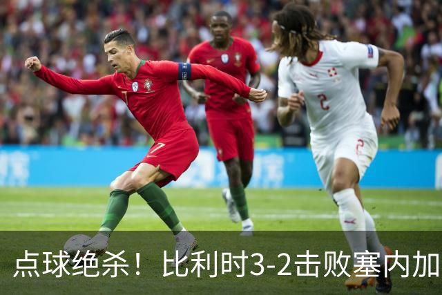 点球绝杀！比利时3-2击败塞内加尔晋级16强