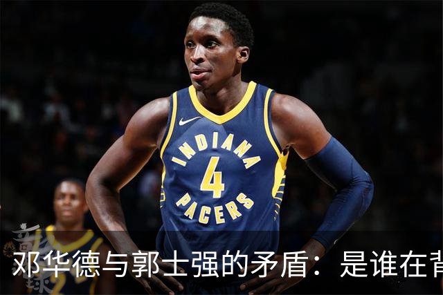邓华德与郭士强的矛盾：是谁在背后操控中国男篮？