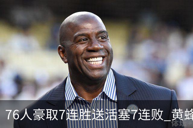 76人豪取7连胜送活塞7连败 黄蜂逆转战胜奇才