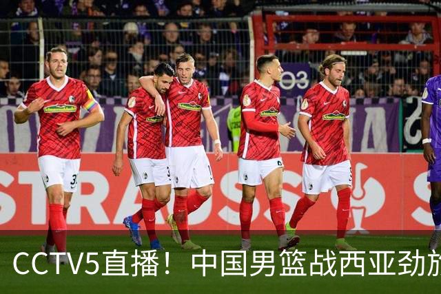 CCTV5直播！中国男篮战西亚劲旅，郭士强继续带队 周琦赵睿或回归